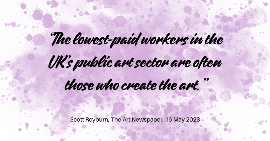 black quote text on purple and white background The lowest-paid workers in the UK’s public art sector are often those who create the art.Scott Reyburn, The Art Newspaper, 16 May 2023